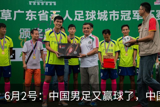 6月2号：中国男足又赢球了，中国足球终于不再令人闹心窝火！